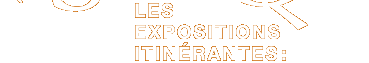 Les expositions itin&eacute;rantes :